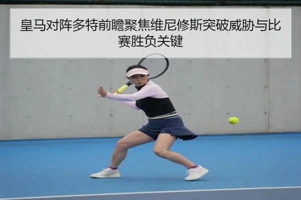 皇马对阵多特前瞻聚焦维尼修斯突破威胁与比赛胜负关键