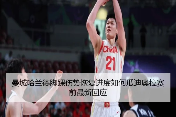 曼城哈兰德脚踝伤势恢复进度如何瓜迪奥拉赛前最新回应