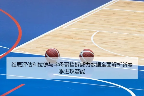 雄鹿评估利拉德与字母哥挡拆威力数据全面解析新赛季进攻潜能