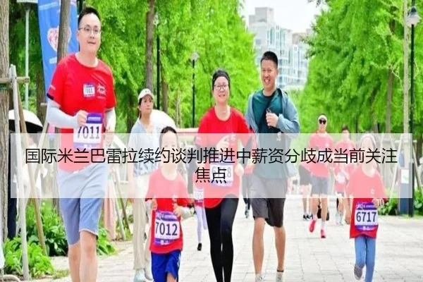 国际米兰巴雷拉续约谈判推进中薪资分歧成当前关注焦点