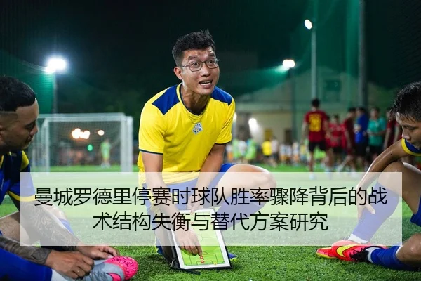曼城罗德里停赛时球队胜率骤降背后的战术结构失衡与替代方案研究