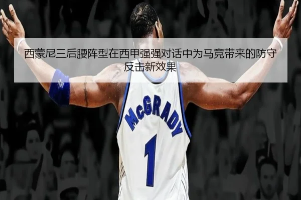 西蒙尼三后腰阵型在西甲强强对话中为马竞带来的防守反击新效果