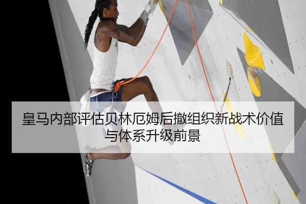 皇马内部评估贝林厄姆后撤组织新战术价值与体系升级前景