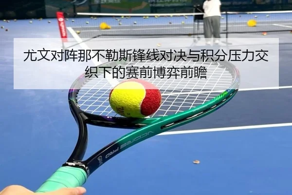 尤文对阵那不勒斯锋线对决与积分压力交织下的赛前博弈前瞻