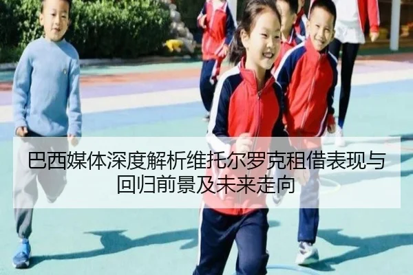 巴西媒体深度解析维托尔罗克租借表现与回归前景及未来走向