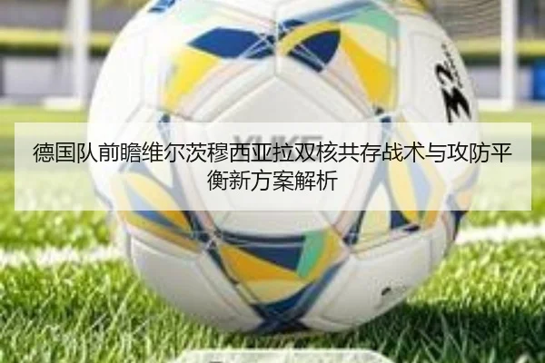 德国队前瞻维尔茨穆西亚拉双核共存战术与攻防平衡新方案解析