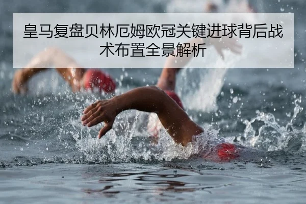 皇马复盘贝林厄姆欧冠关键进球背后战术布置全景解析