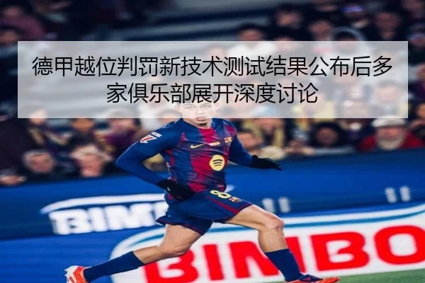 德甲越位判罚新技术测试结果公布后多家俱乐部展开深度讨论