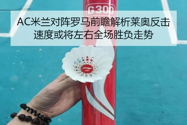 AC米兰对阵罗马前瞻解析莱奥反击速度或将左右全场胜负走势