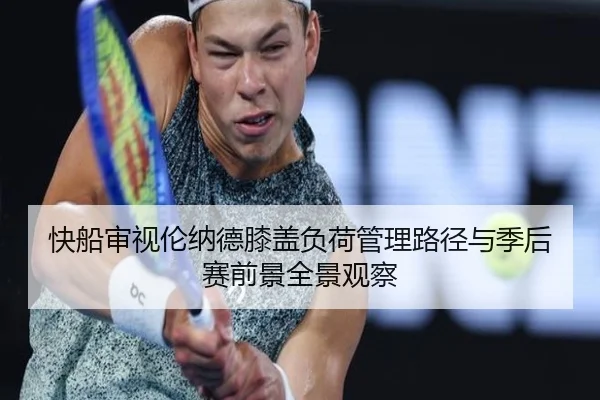 快船审视伦纳德膝盖负荷管理路径与季后赛前景全景观察