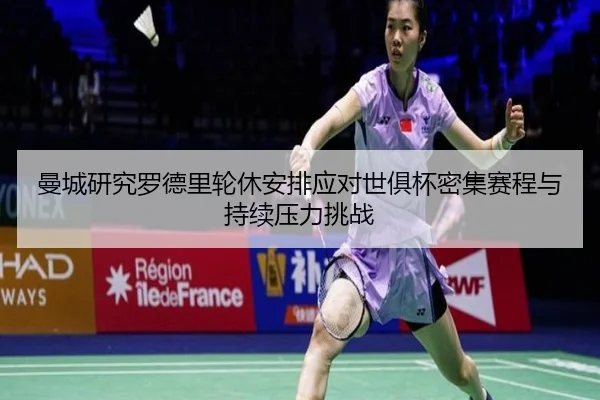 曼城研究罗德里轮休安排应对世俱杯密集赛程与持续压力挑战