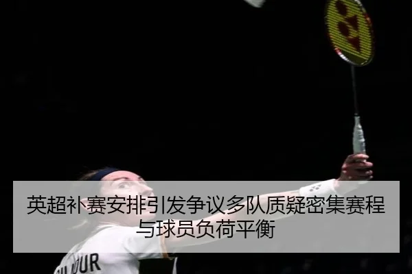 英超补赛安排引发争议多队质疑密集赛程与球员负荷平衡