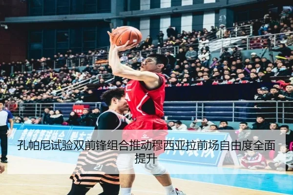 孔帕尼试验双前锋组合推动穆西亚拉前场自由度全面提升