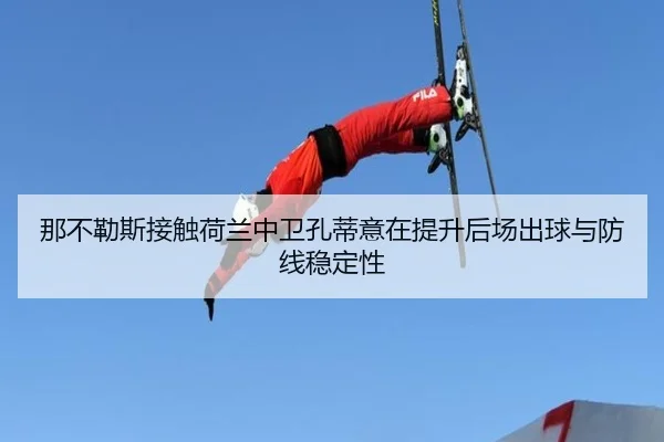 那不勒斯接触荷兰中卫孔蒂意在提升后场出球与防线稳定性