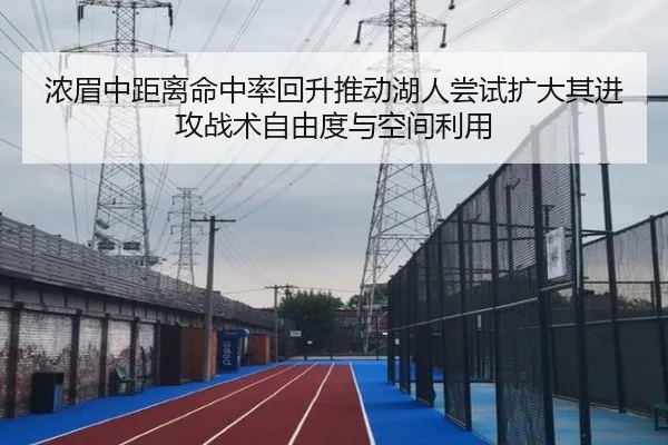 浓眉中距离命中率回升推动湖人尝试扩大其进攻战术自由度与空间利用